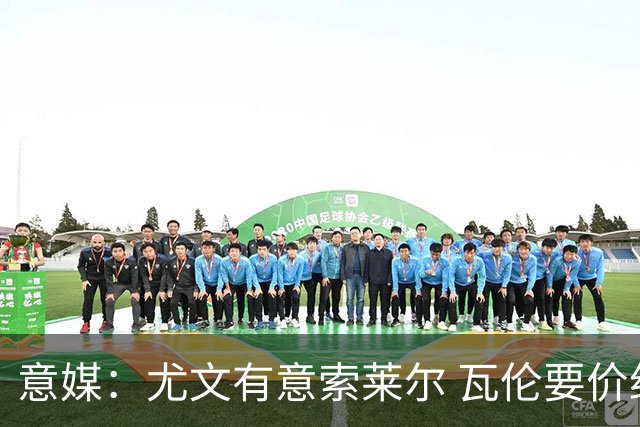 意媒：尤文有意索莱尔 瓦伦要价约4500万欧